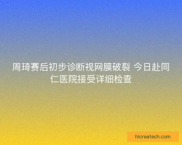 周琦赛后初步诊断视网膜破裂 今日赴同仁医院接受详细检查
