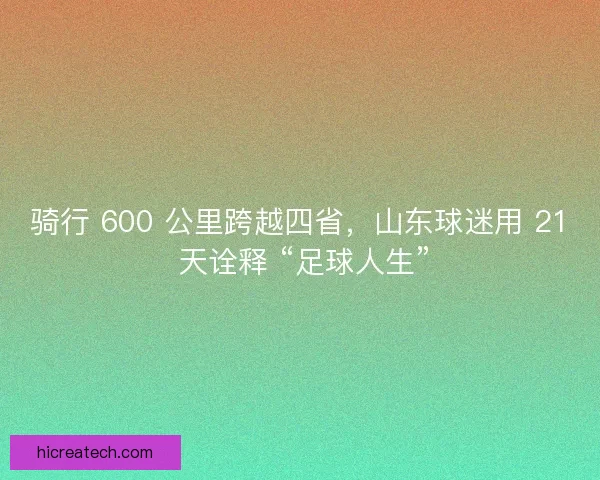 骑行 600 公里跨越四省，山东球迷用 21 天诠释 “足球人生”