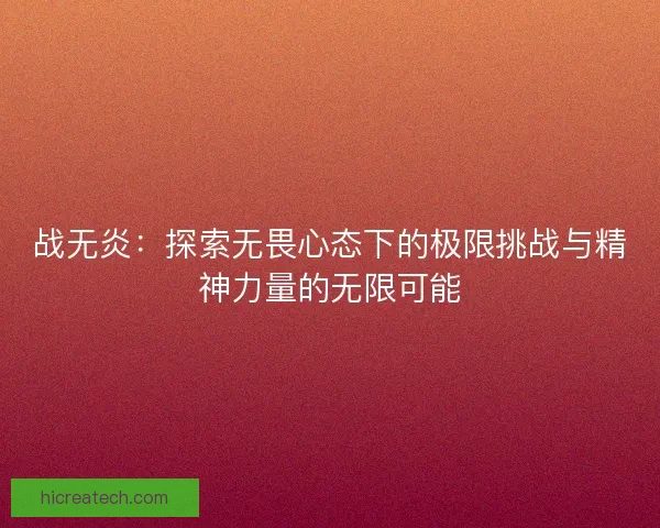 战无炎：探索无畏心态下的极限挑战与精神力量的无限可能