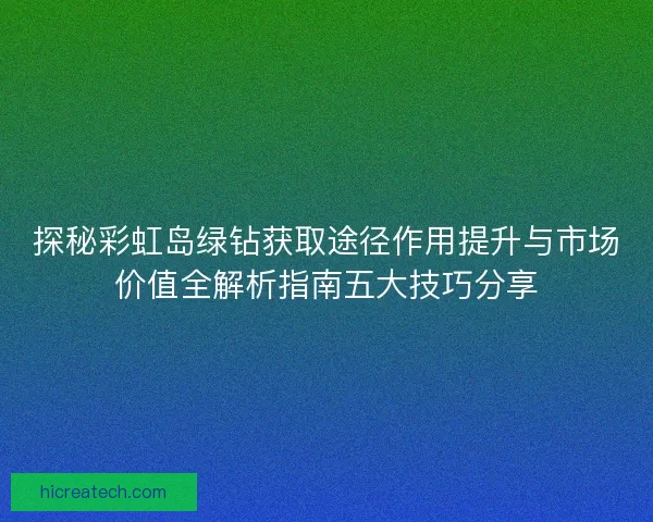 探秘彩虹岛绿钻获取途径作用提升与市场价值全解析指南五大技巧分享