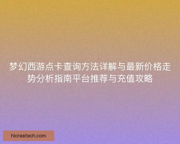 梦幻西游点卡查询方法详解与最新价格走势分析指南平台推荐与充值攻略