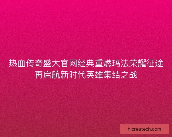 热血传奇盛大官网经典重燃玛法荣耀征途再启航新时代英雄集结之战