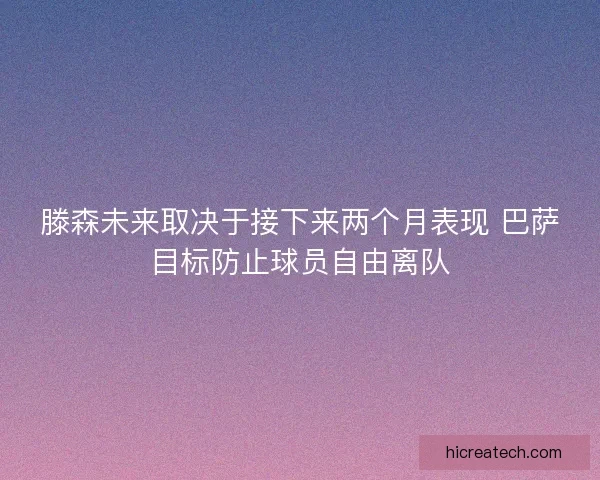 滕森未来取决于接下来两个月表现 巴萨目标防止球员自由离队