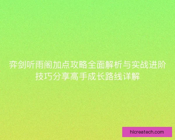 弈剑听雨阁加点攻略全面解析与实战进阶技巧分享高手成长路线详解