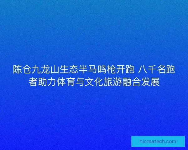 陈仓九龙山生态半马鸣枪开跑 八千名跑者助力体育与文化旅游融合发展