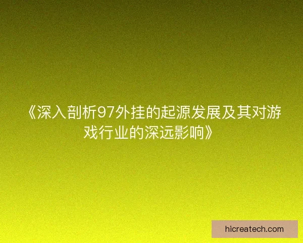 《深入剖析97外挂的起源发展及其对游戏行业的深远影响》